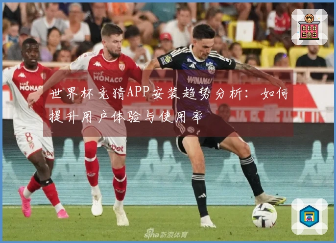 世界杯竞猜APP安装趋势分析：如何提升用户体验与使用率