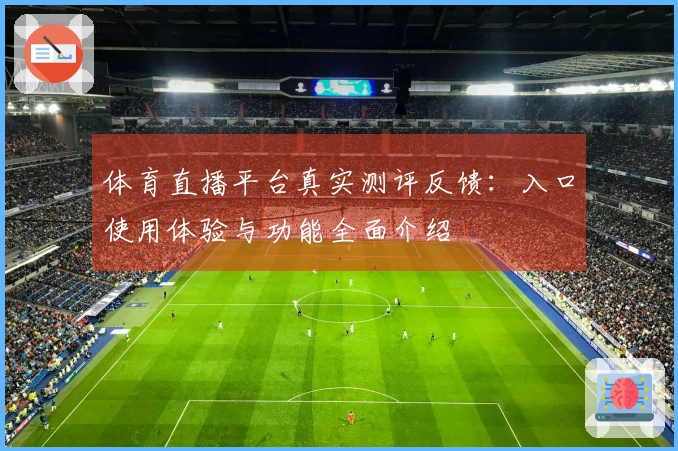体育直播平台真实测评反馈：入口使用体验与功能全面介绍