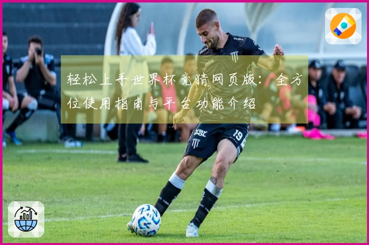 轻松上手世界杯竞猜网页版：全方位使用指南与平台功能介绍