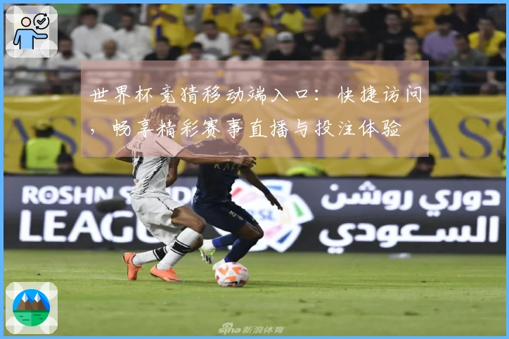 世界杯竞猜移动端入口：快捷访问，畅享精彩赛事直播与投注体验