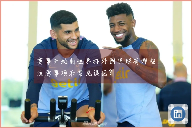 赛事开始前世界杯外围买球有哪些注意事项和常见误区？