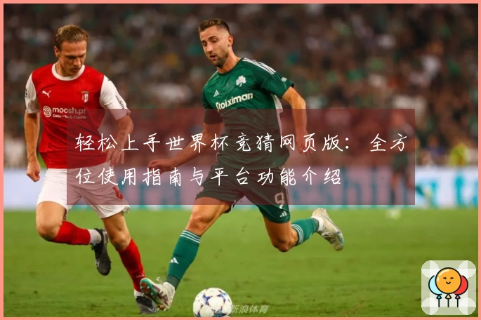 轻松上手世界杯竞猜网页版：全方位使用指南与平台功能介绍