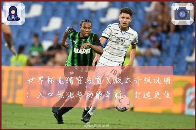 世界杯竞猜官方首页版本升级说明：入口优化与功能革新，打造更佳观赛体验