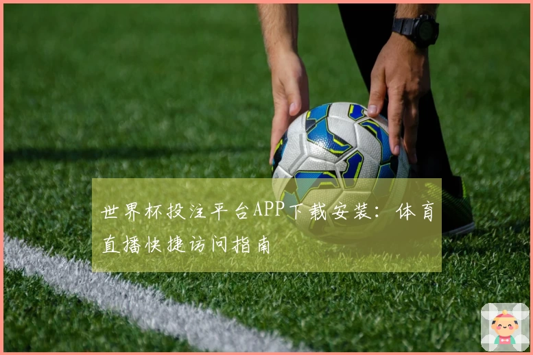 世界杯投注平台APP下载安装：体育直播快捷访问指南