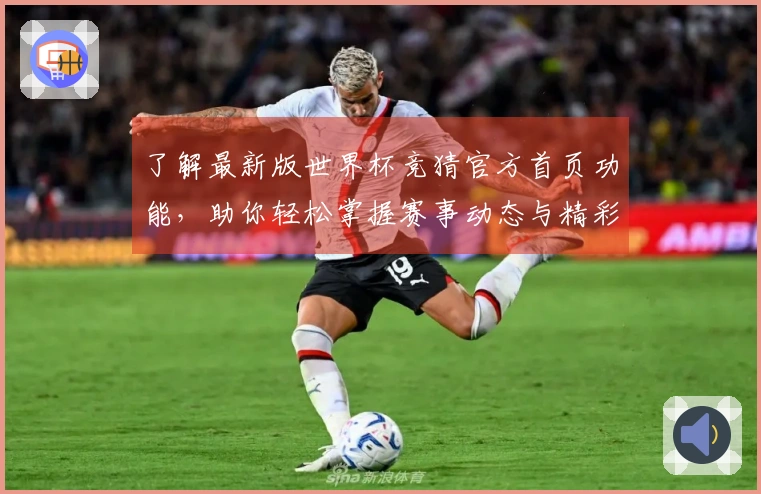 了解最新版世界杯竞猜官方首页功能,助你轻松掌握赛事动态与精彩推荐