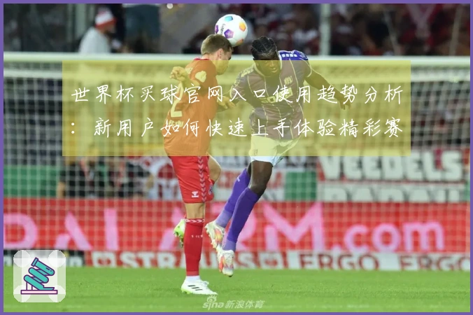 世界杯买球官网入口使用趋势分析：新用户如何快速上手体验精彩赛事直播